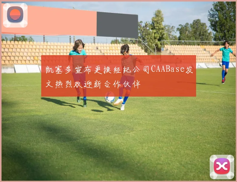凯塞多宣布更换经纪公司CAABase发文热烈欢迎新合作伙伴