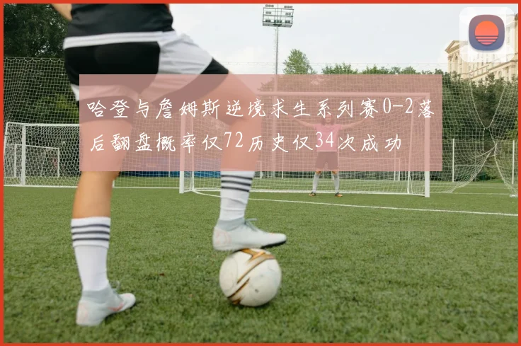 哈登与詹姆斯逆境求生系列赛0-2落后翻盘概率仅72历史仅34次成功