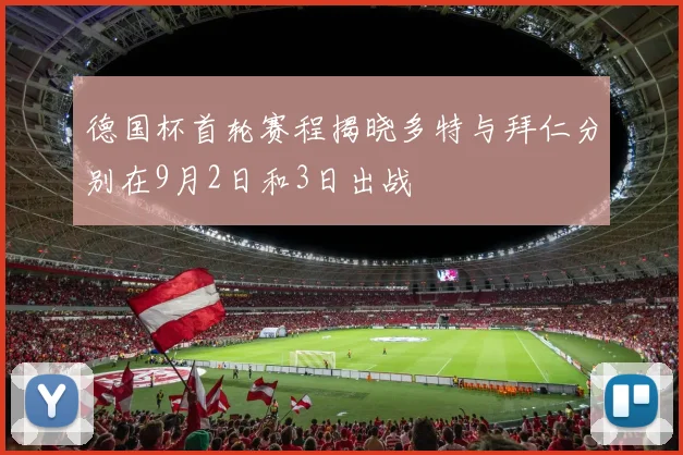 德国杯首轮赛程揭晓多特与拜仁分别在9月2日和3日出战