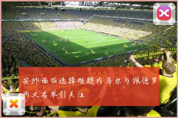 安帅面临选择难题内马尔与佩德罗两大名单引关注
