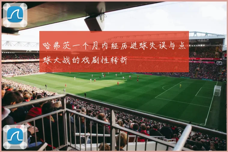 哈弗茨一个月内经历进球失误与点球大战的戏剧性转折