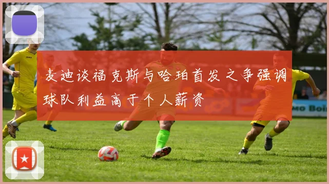 麦迪谈福克斯与哈珀首发之争强调球队利益高于个人薪资