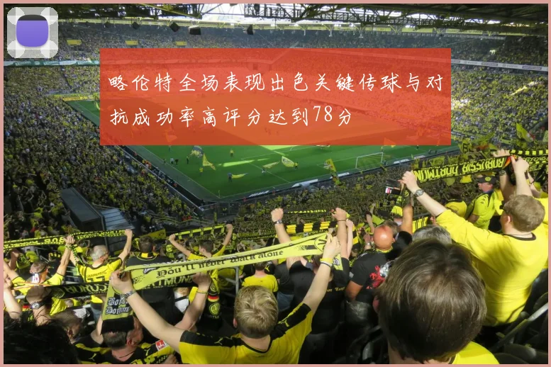 略伦特全场表现出色关键传球与对抗成功率高评分达到78分