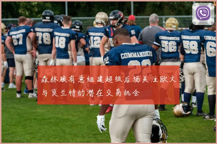 森林狼有意组建超级后场关注欧文与莫兰特的潜在交易机会
