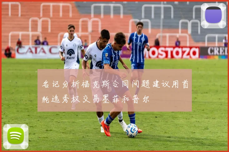 名记分析福克斯合同问题建议用首轮选秀权交易墨菲和普尔