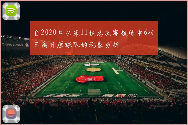 自2020年以来11位总决赛教练中6位已离开原球队的现象分析