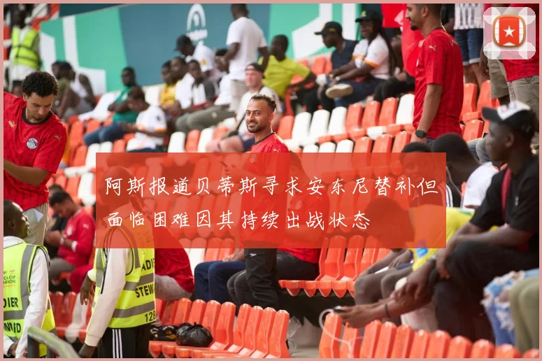 阿斯报道贝蒂斯寻求安东尼替补但面临困难因其持续出战状态