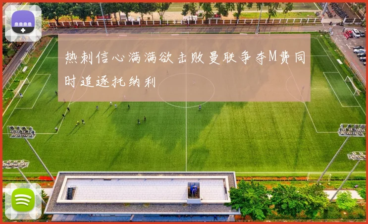 热刺信心满满欲击败曼联争夺M费同时追逐托纳利