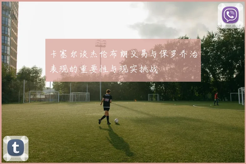 卡塞尔谈杰伦布朗交易与保罗乔治表现的重要性与现实挑战
