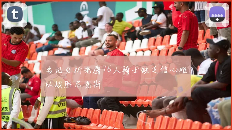 名记分析老鹰76人骑士缺乏信心难以战胜尼克斯