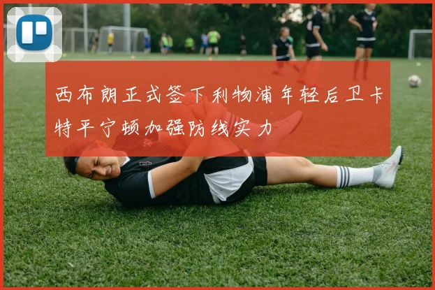 西布朗正式签下利物浦年轻后卫卡特平宁顿加强防线实力