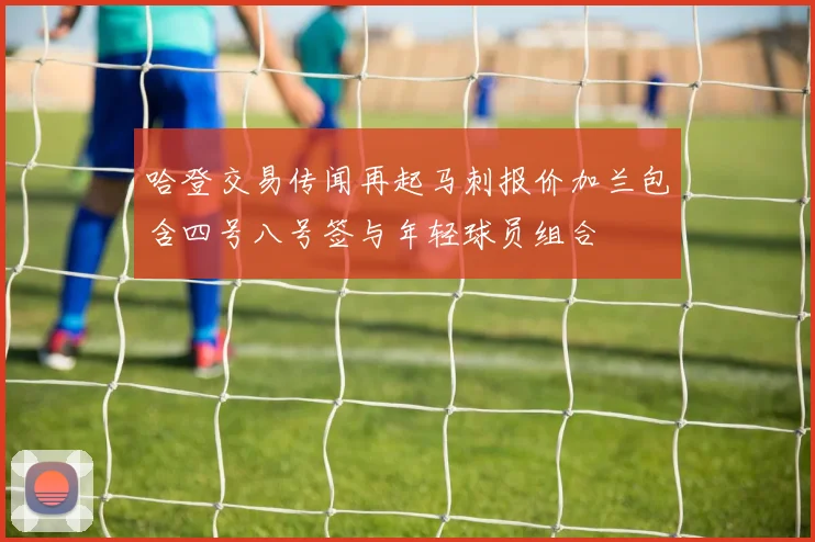 哈登交易传闻再起马刺报价加兰包含四号八号签与年轻球员组合